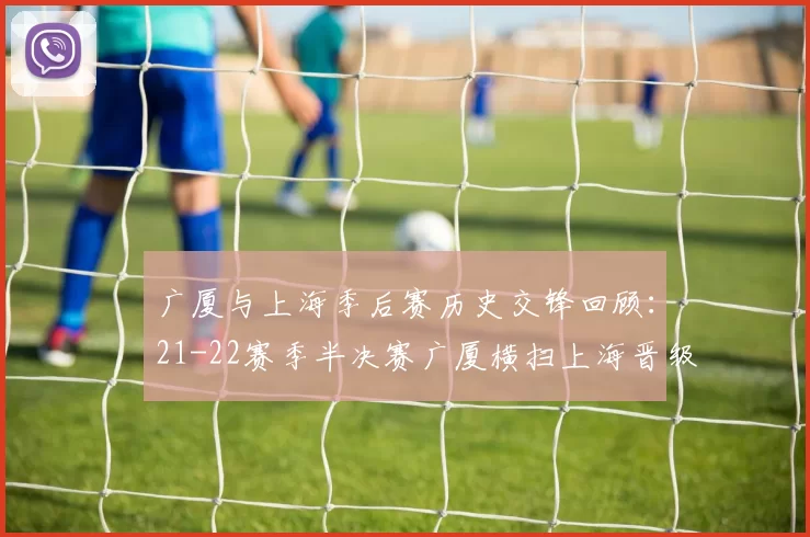 广厦与上海季后赛历史交锋回顾：21-22赛季半决赛广厦横扫上海晋级决赛