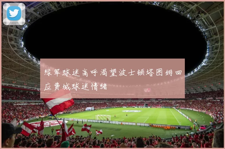 绿军球迷高呼渴望波士顿塔图姆回应费城球迷情绪