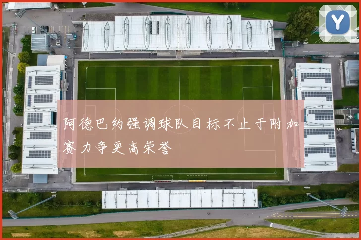阿德巴约强调球队目标不止于附加赛力争更高荣誉
