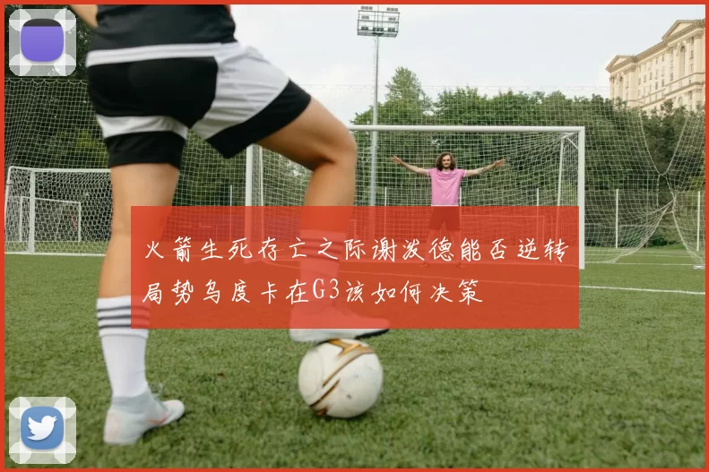 火箭生死存亡之际谢泼德能否逆转局势乌度卡在G3该如何决策