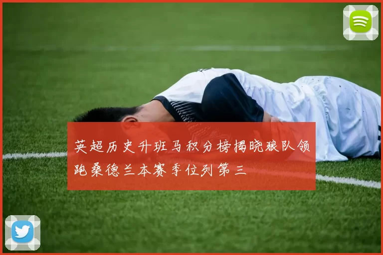 英超历史升班马积分榜揭晓狼队领跑桑德兰本赛季位列第三