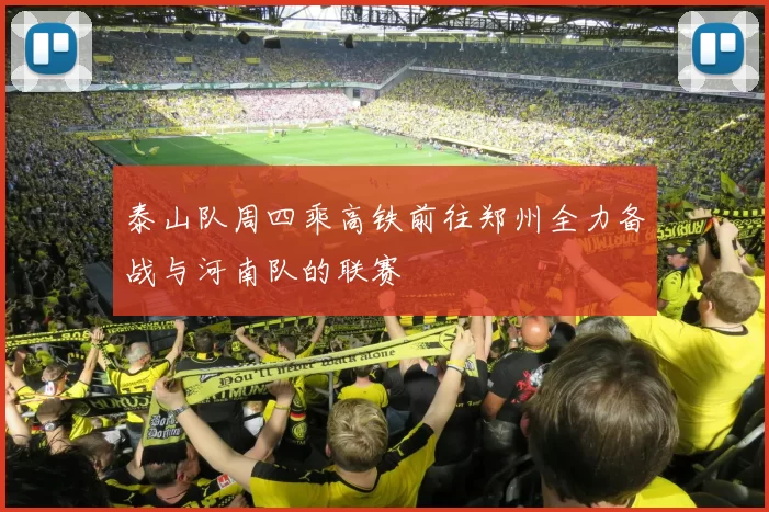 泰山队周四乘高铁前往郑州全力备战与河南队的联赛