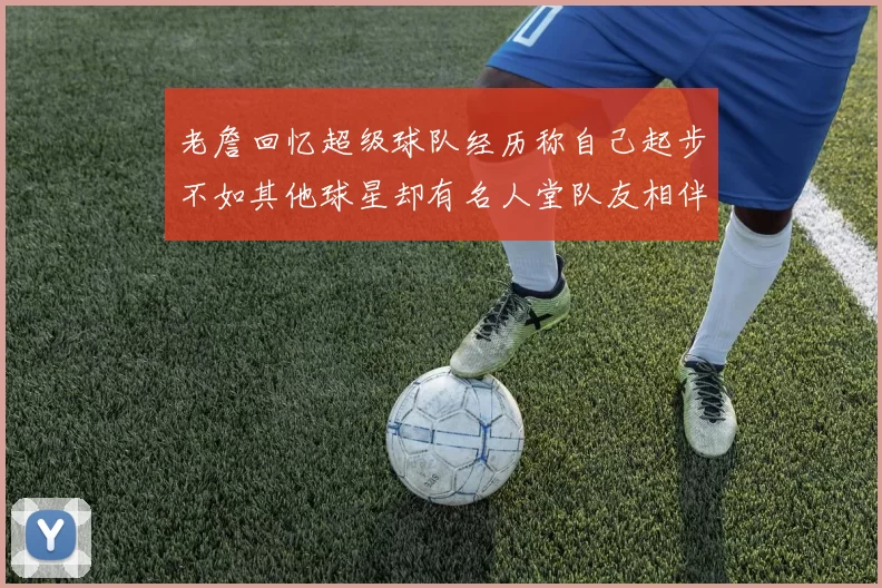 老詹回忆超级球队经历称自己起步不如其他球星却有名人堂队友相伴