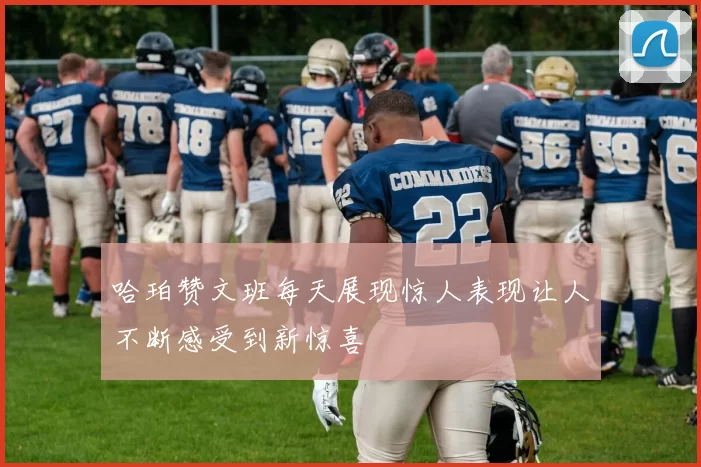 哈珀赞文班每天展现惊人表现让人不断感受到新惊喜