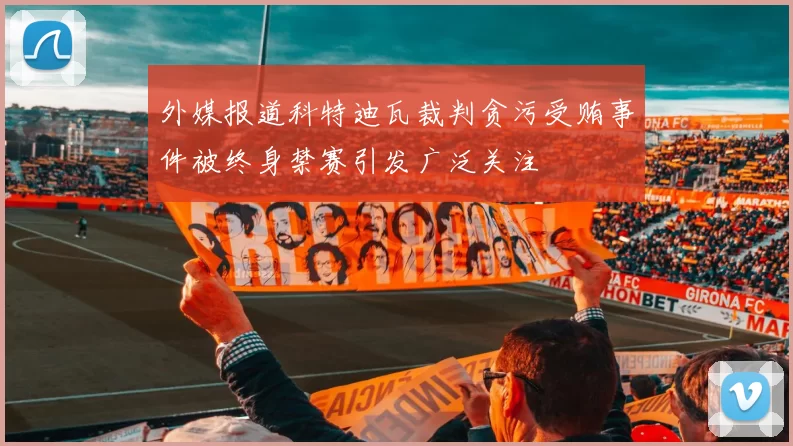 外媒报道科特迪瓦裁判贪污受贿事件被终身禁赛引发广泛关注