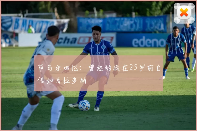 萨乌尔回忆：曾经的我在25岁前自信如马拉多纳